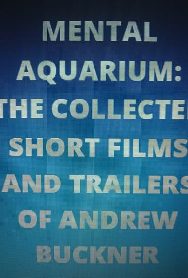Mental Aquarium: The Collected Short Films and Trailers of Andrew Buckner